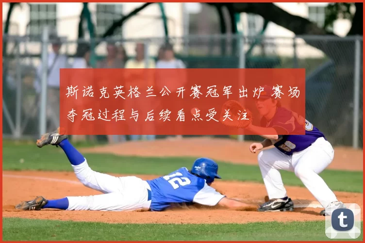 斯诺克英格兰公开赛冠军出炉 赛场夺冠过程与后续看点受关注