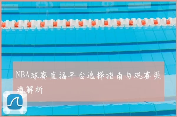 NBA球赛直播平台选择指南与观赛渠道解析