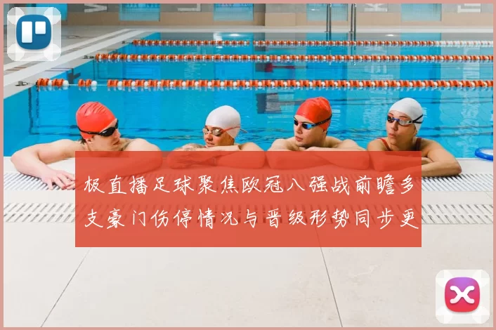 极直播足球聚焦欧冠八强战前瞻多支豪门伤停情况与晋级形势同步更新