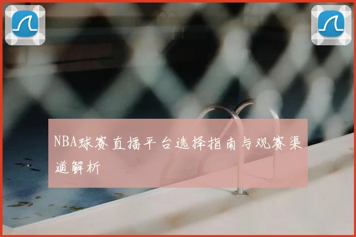 NBA球赛直播平台选择指南与观赛渠道解析