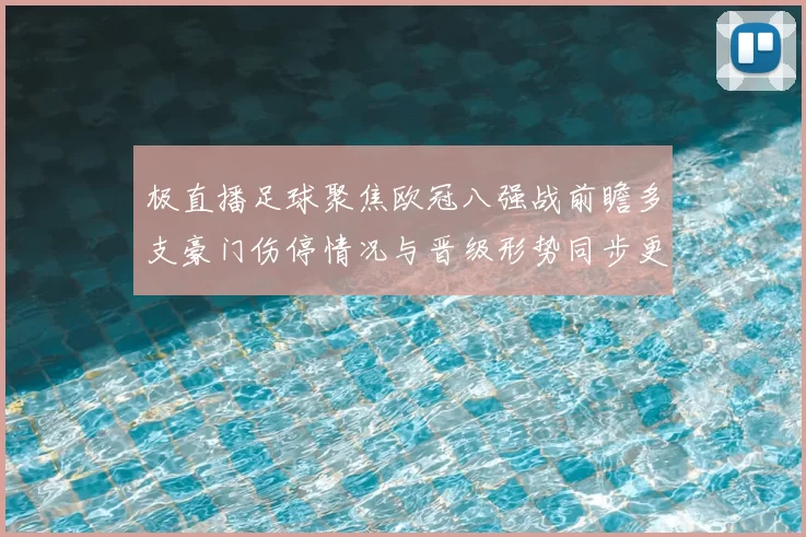 极直播足球聚焦欧冠八强战前瞻多支豪门伤停情况与晋级形势同步更新