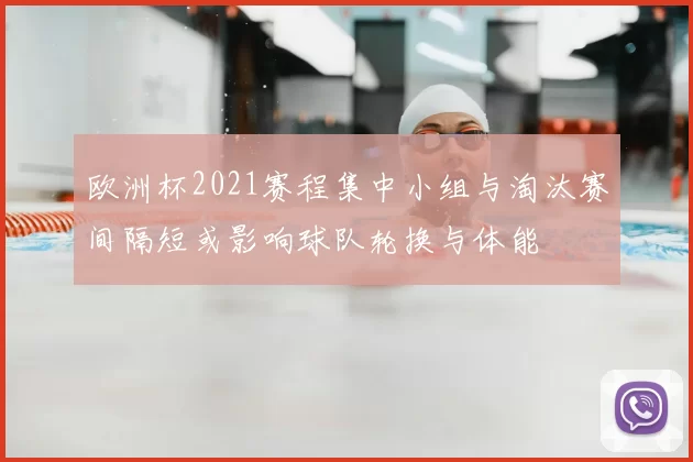 欧洲杯2021赛程集中小组与淘汰赛间隔短或影响球队轮换与体能