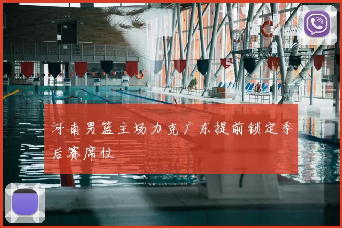 河南男篮主场力克广东提前锁定季后赛席位