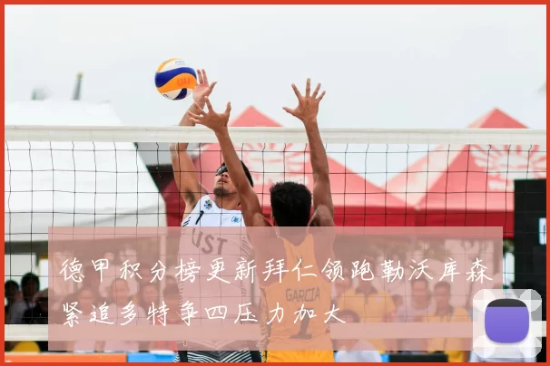 德甲积分榜更新拜仁领跑勒沃库森紧追多特争四压力加大