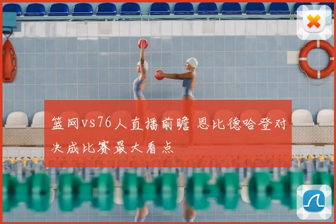 篮网vs76人直播前瞻 恩比德哈登对决成比赛最大看点