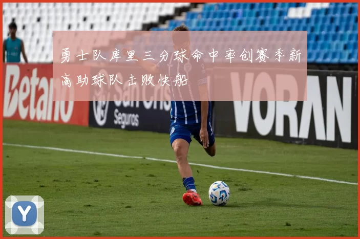 勇士队库里三分球命中率创赛季新高助球队击败快船