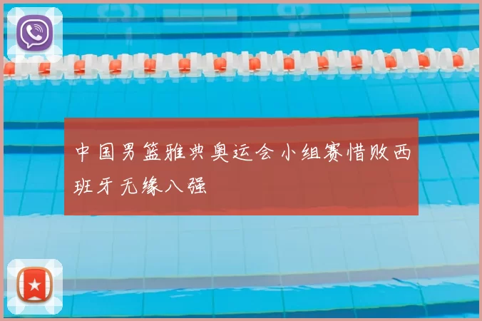 中国男篮雅典奥运会小组赛惜败西班牙无缘八强