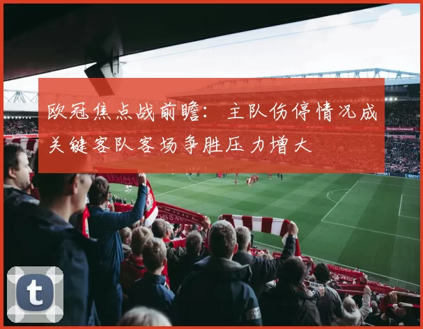 欧冠焦点战前瞻：主队伤停情况成关键客队客场争胜压力增大