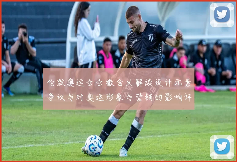 伦敦奥运会会徽含义解读设计元素争议与对奥运形象与营销的影响评析