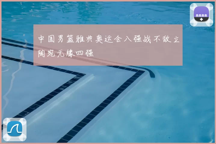 中国男篮雅典奥运会八强战不敌立陶宛无缘四强