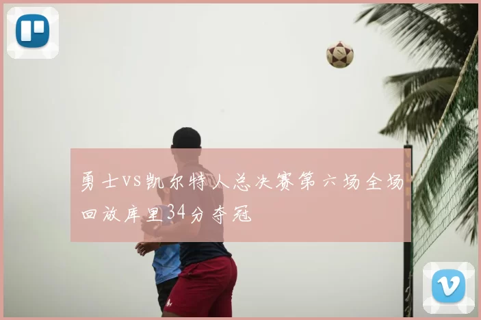 勇士vs凯尔特人总决赛第六场全场回放库里34分夺冠