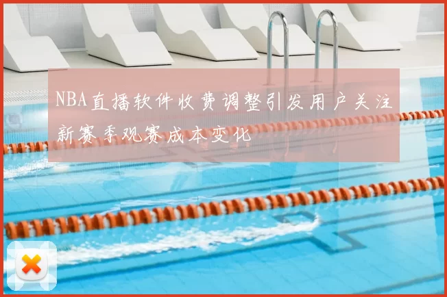 NBA直播软件收费调整引发用户关注新赛季观赛成本变化