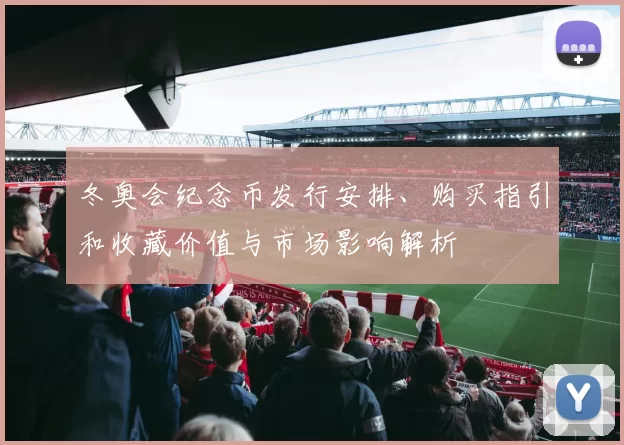 冬奥会纪念币发行安排、购买指引和收藏价值与市场影响解析