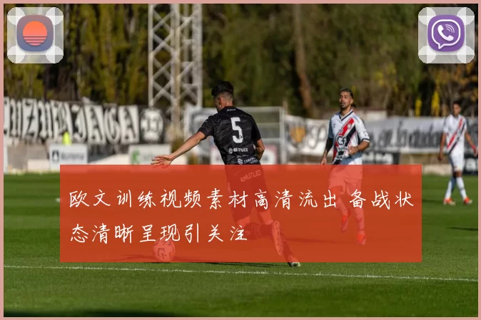 欧文训练视频素材高清流出 备战状态清晰呈现引关注