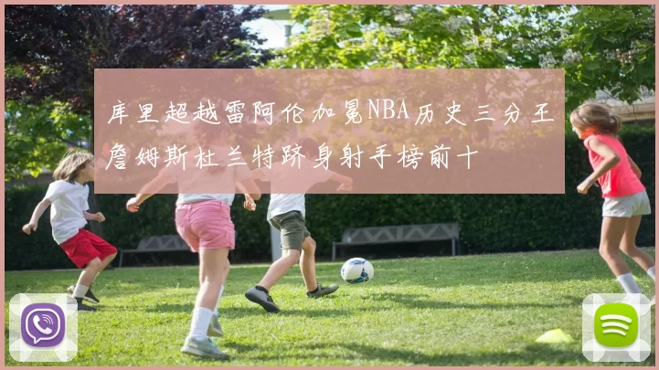 库里超越雷阿伦加冕NBA历史三分王詹姆斯杜兰特跻身射手榜前十