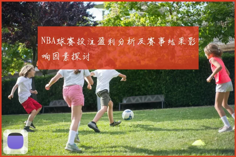 NBA球赛投注盈利分析及赛事结果影响因素探讨