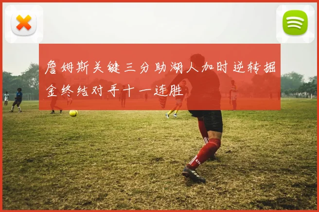 詹姆斯关键三分助湖人加时逆转掘金终结对手十一连胜