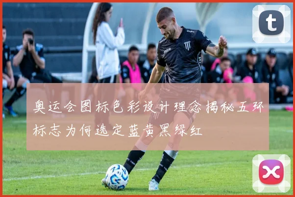奥运会图标色彩设计理念揭秘五环标志为何选定蓝黄黑绿红