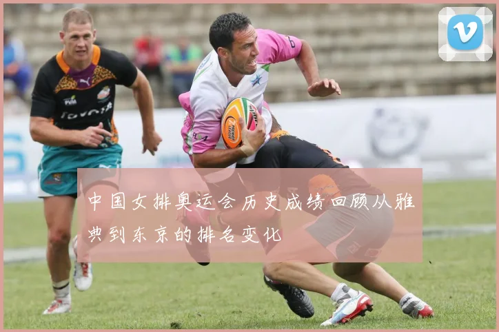 中国女排奥运会历史成绩回顾从雅典到东京的排名变化