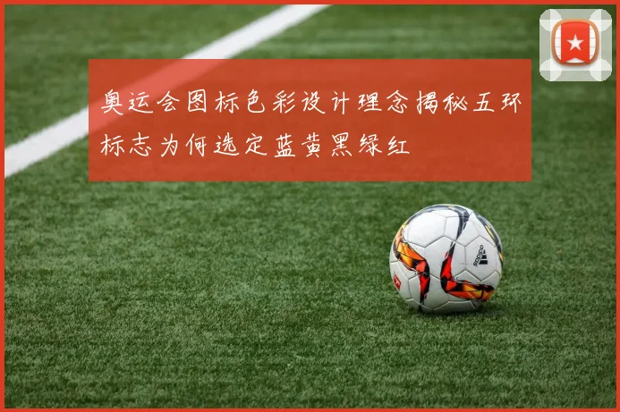 奥运会图标色彩设计理念揭秘五环标志为何选定蓝黄黑绿红