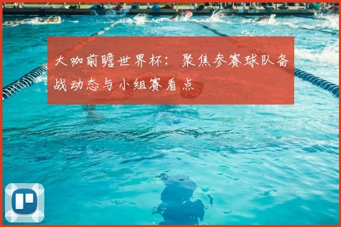 大咖前瞻世界杯：聚焦参赛球队备战动态与小组赛看点