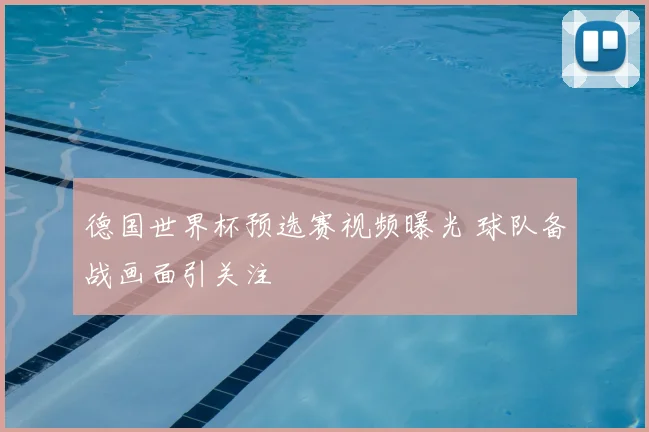 德国世界杯预选赛视频曝光 球队备战画面引关注