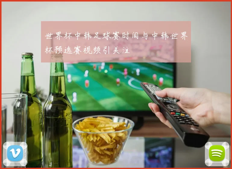 世界杯中韩足球赛时间与中韩世界杯预选赛视频引关注