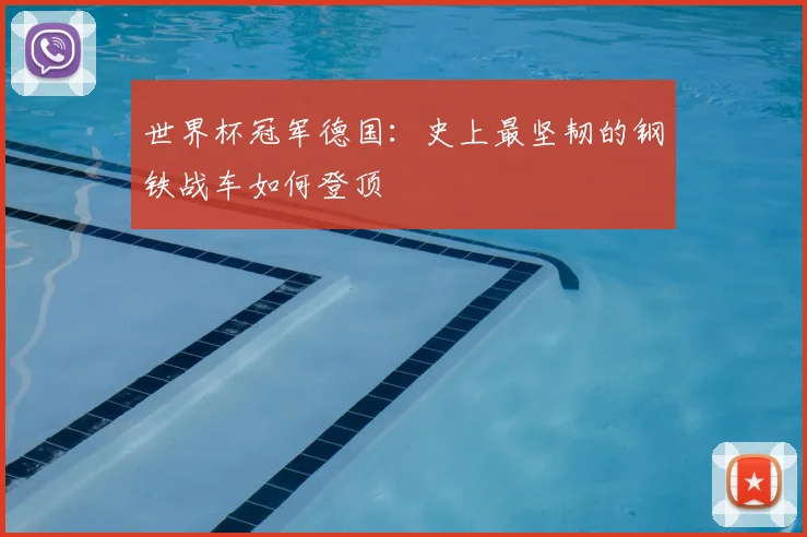世界杯冠军德国：史上最坚韧的钢铁战车如何登顶