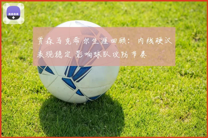 贾森马克希尔生涯回顾：内线硬汉表现稳定 影响球队攻防节奏