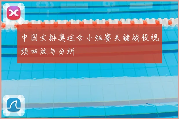 中国女排奥运会小组赛关键战役视频回放与分析