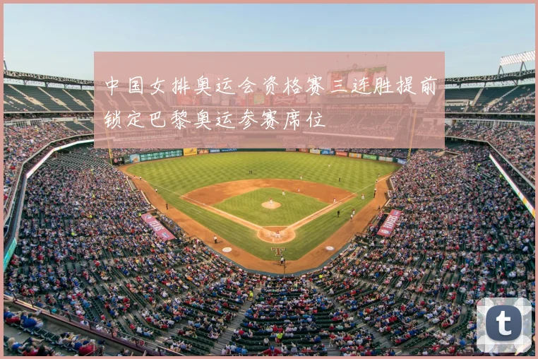 中国女排奥运会资格赛三连胜提前锁定巴黎奥运参赛席位