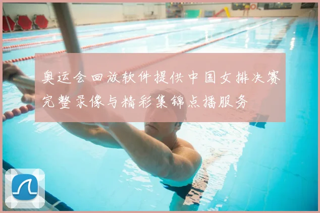 奥运会回放软件提供中国女排决赛完整录像与精彩集锦点播服务