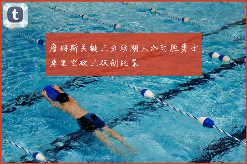 詹姆斯关键三分助湖人加时胜勇士库里空砍三双创纪录