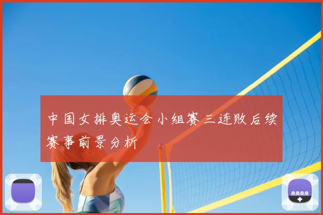 中国女排奥运会小组赛三连败后续赛事前景分析