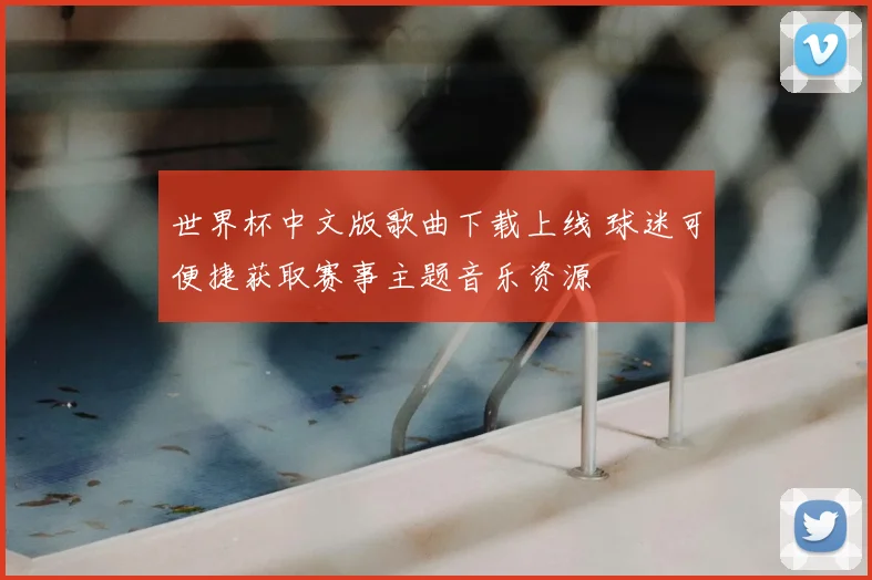 世界杯中文版歌曲下载上线 球迷可便捷获取赛事主题音乐资源