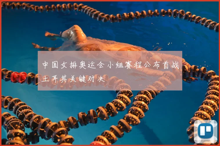 中国女排奥运会小组赛程公布首战土耳其关键对决
