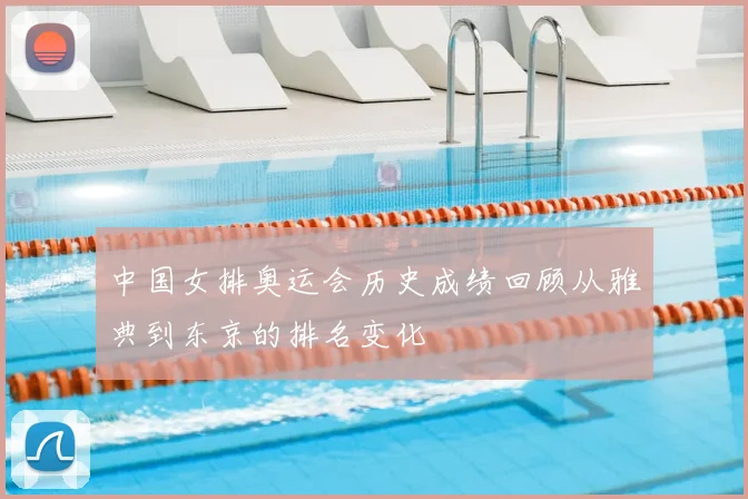 中国女排奥运会历史成绩回顾从雅典到东京的排名变化